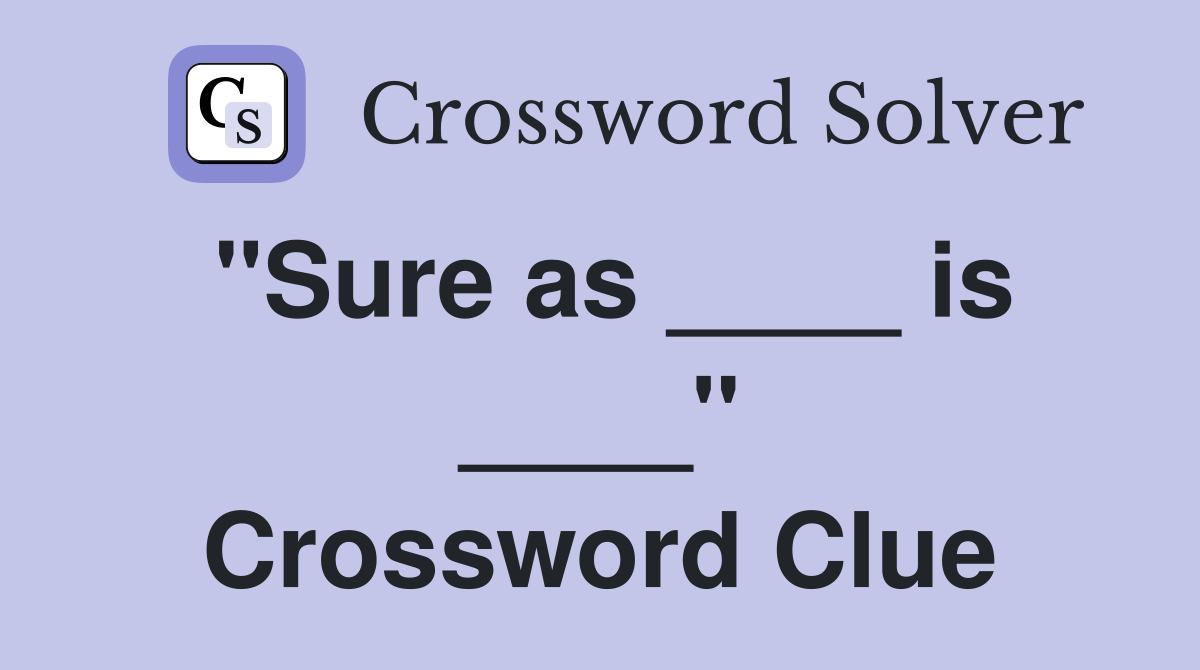 "Sure as ____ is ____" Crossword Clue