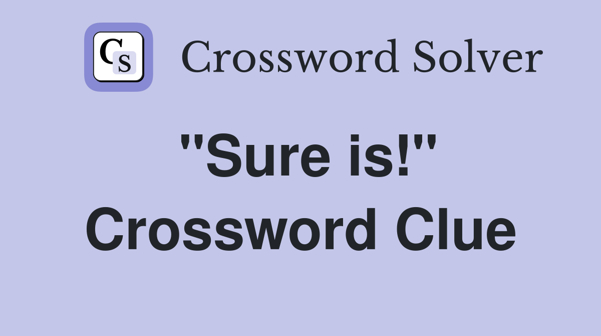 "Sure is!" Crossword Clue