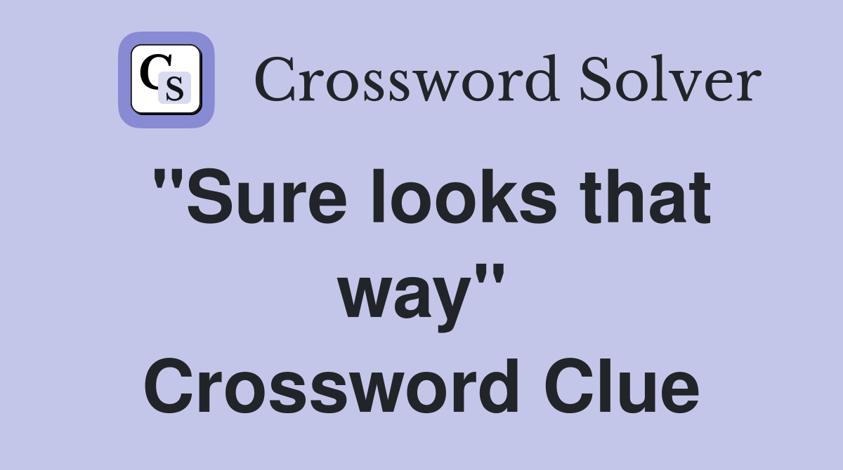 "Sure looks that way" Crossword Clue
