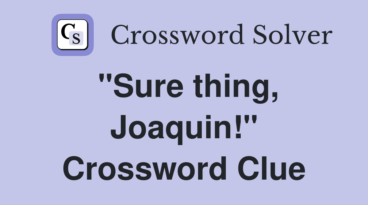 "Sure thing, Joaquin!" Crossword Clue
