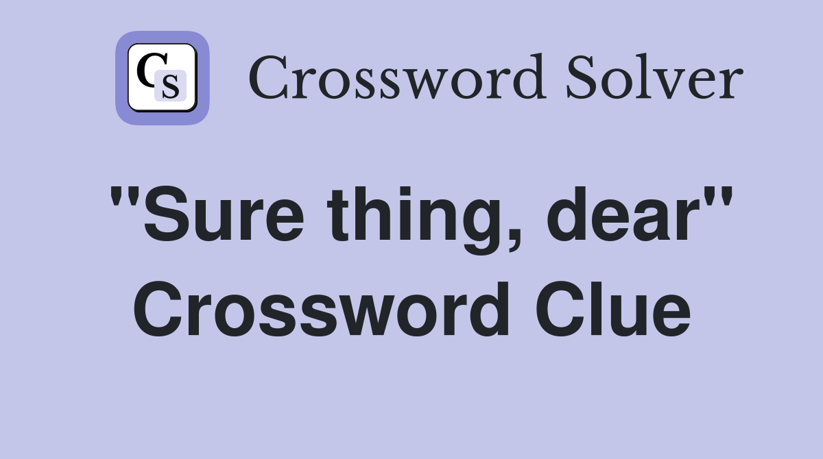 "Sure thing, dear" Crossword Clue