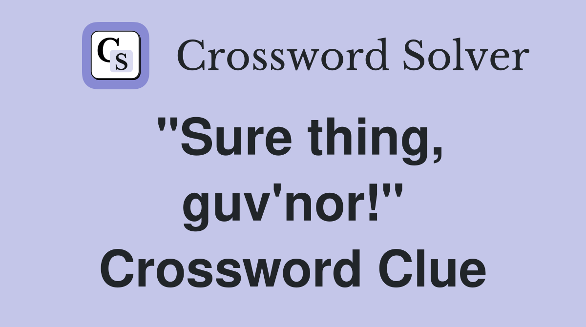"Sure thing, guv'nor!" Crossword Clue