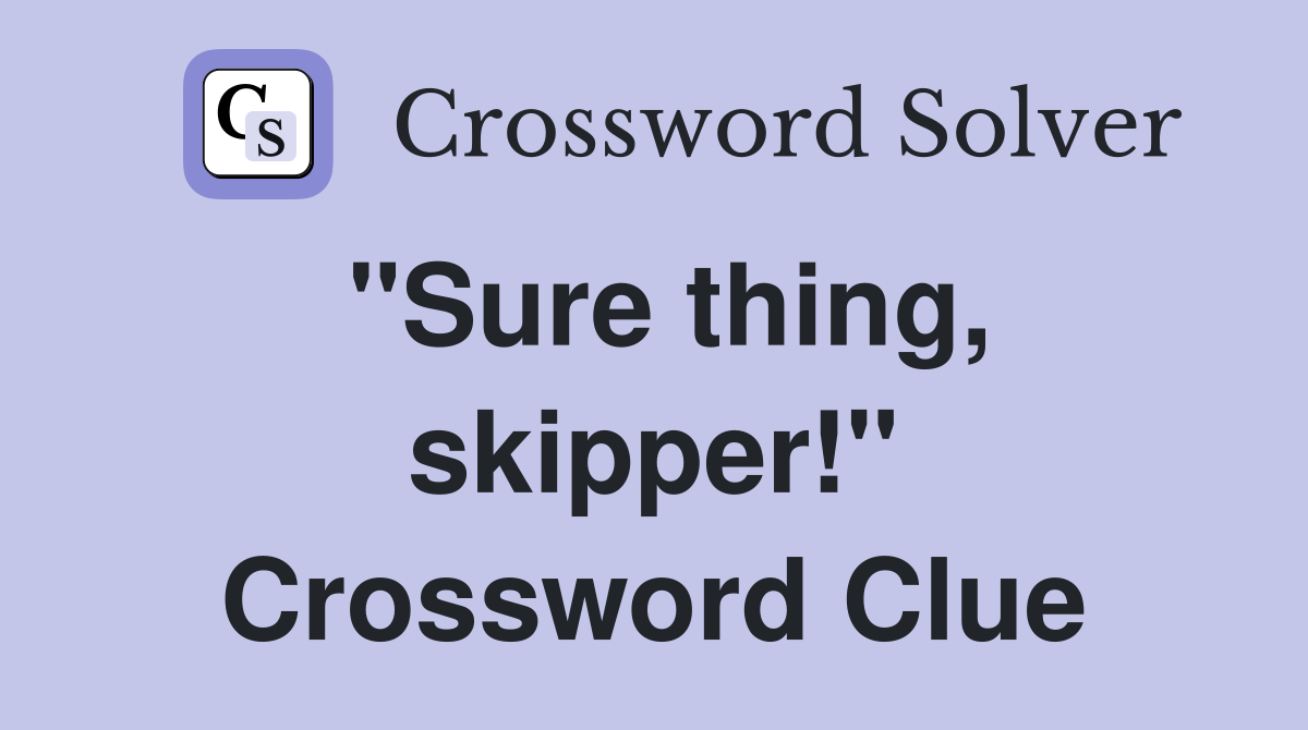 "Sure thing, skipper!" Crossword Clue