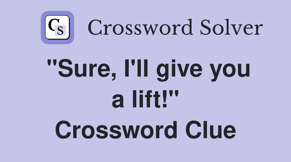 "Sure, I'll give you a lift!" Crossword Clue