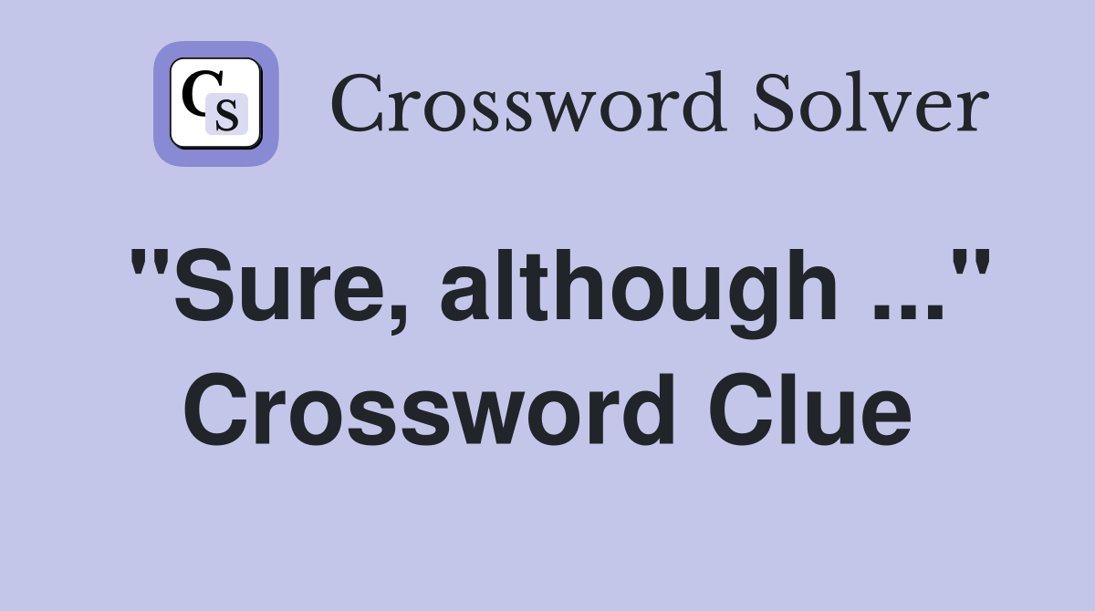 "Sure, although ..." Crossword Clue