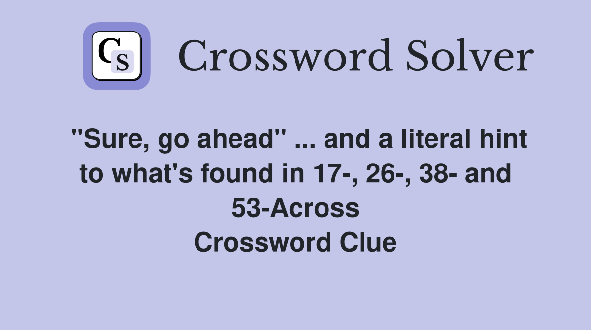 "Sure, go ahead" ... and a literal hint to what's found in 17-, 26-, 38- and 53-Across Crossword Clue