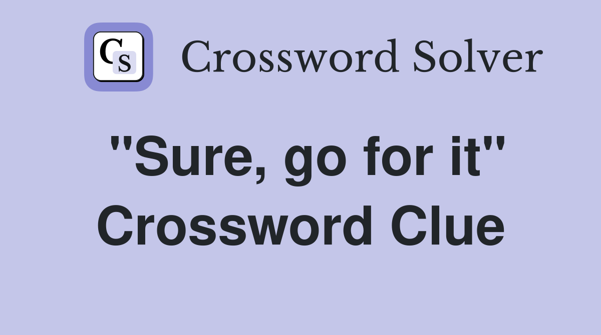 "Sure, go for it" Crossword Clue