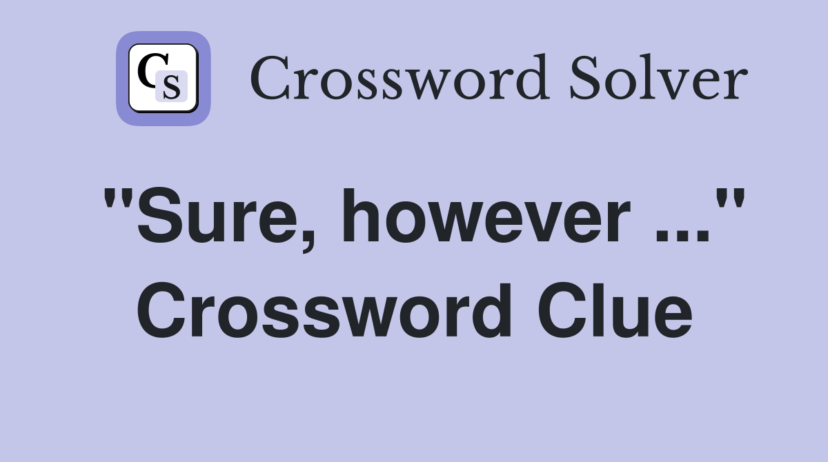 "Sure, however ..." Crossword Clue