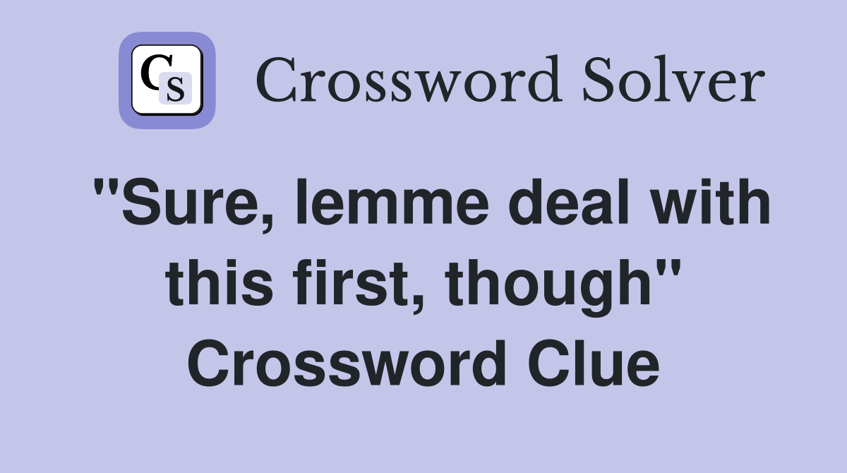 "Sure, lemme deal with this first, though" Crossword Clue
