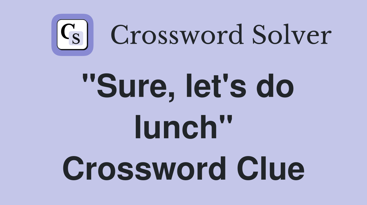 "Sure, let's do lunch" Crossword Clue
