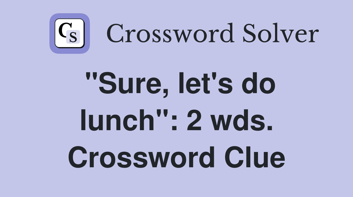 "Sure, let's do lunch": 2 wds. Crossword Clue