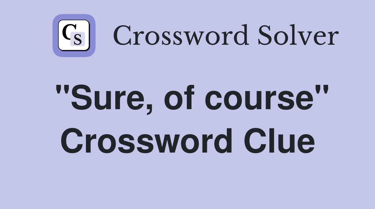 "Sure, of course" Crossword Clue