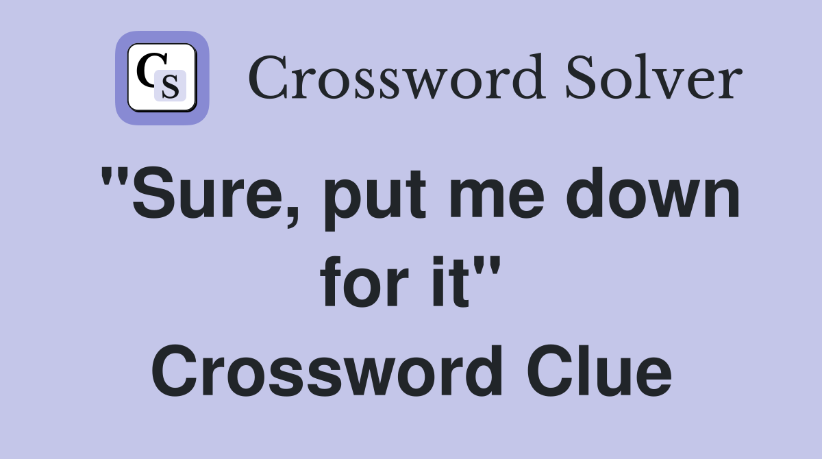 "Sure, put me down for it" Crossword Clue