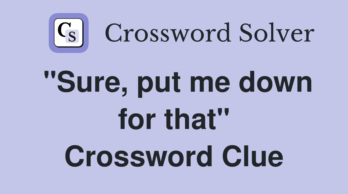 "Sure, put me down for that" Crossword Clue