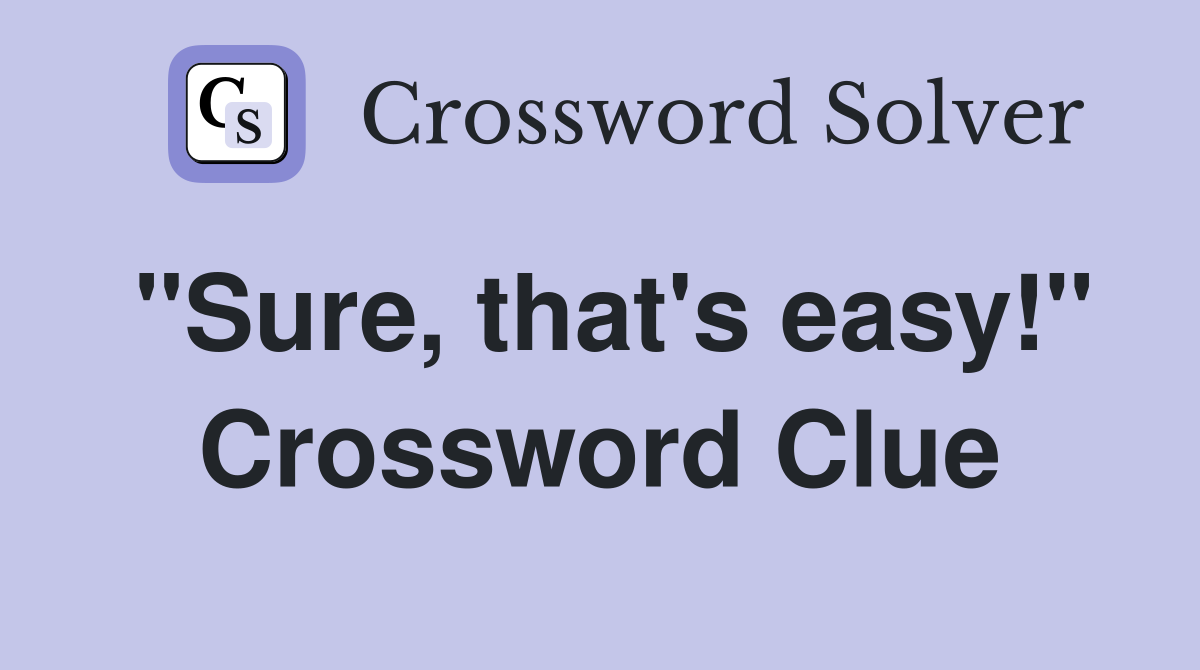 "Sure, that's easy!" Crossword Clue