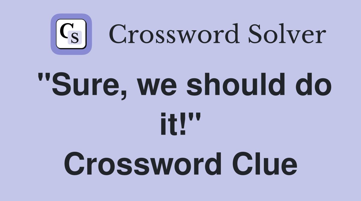 "Sure, we should do it!" Crossword Clue