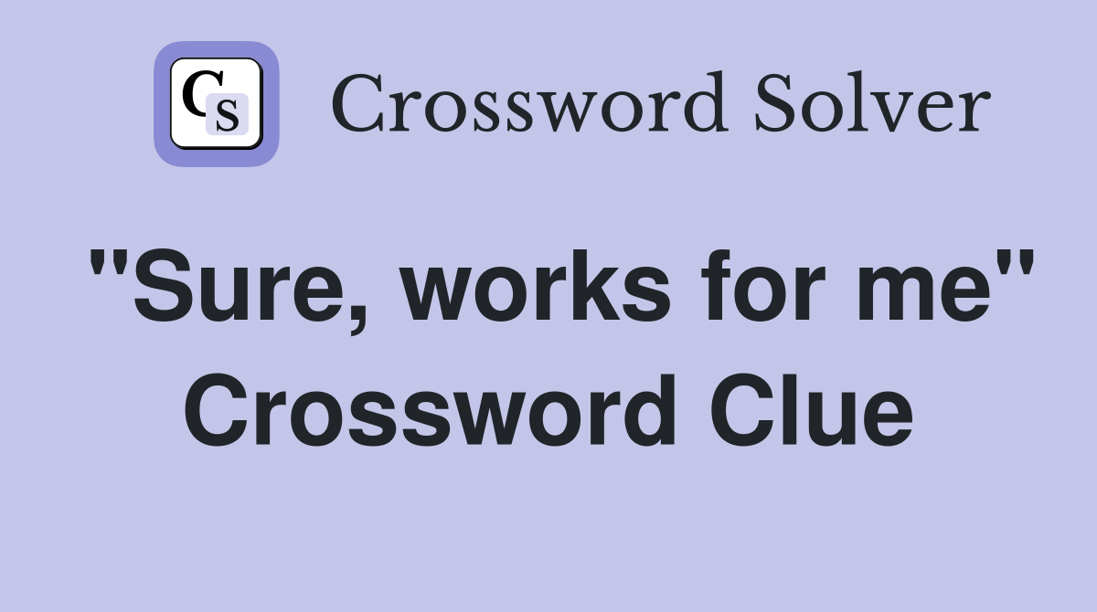"Sure, works for me" Crossword Clue