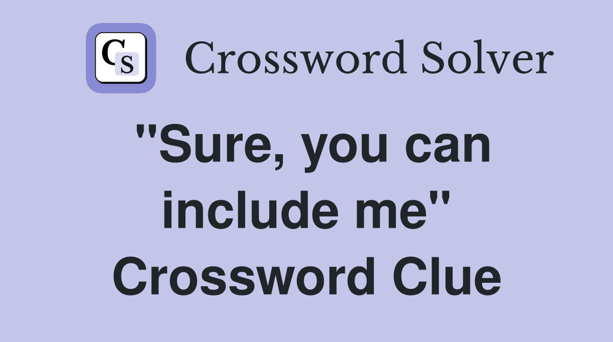 "Sure, you can include me" Crossword Clue