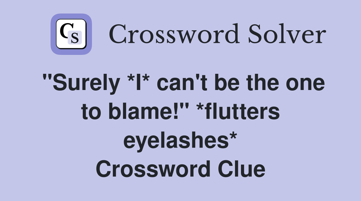 "Surely *I* can't be the one to blame!" *flutters eyelashes* Crossword Clue