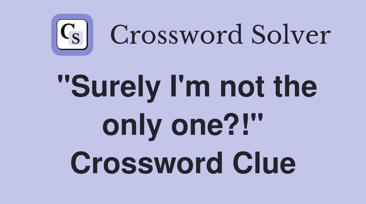 "Surely I'm not the only one?!" Crossword Clue
