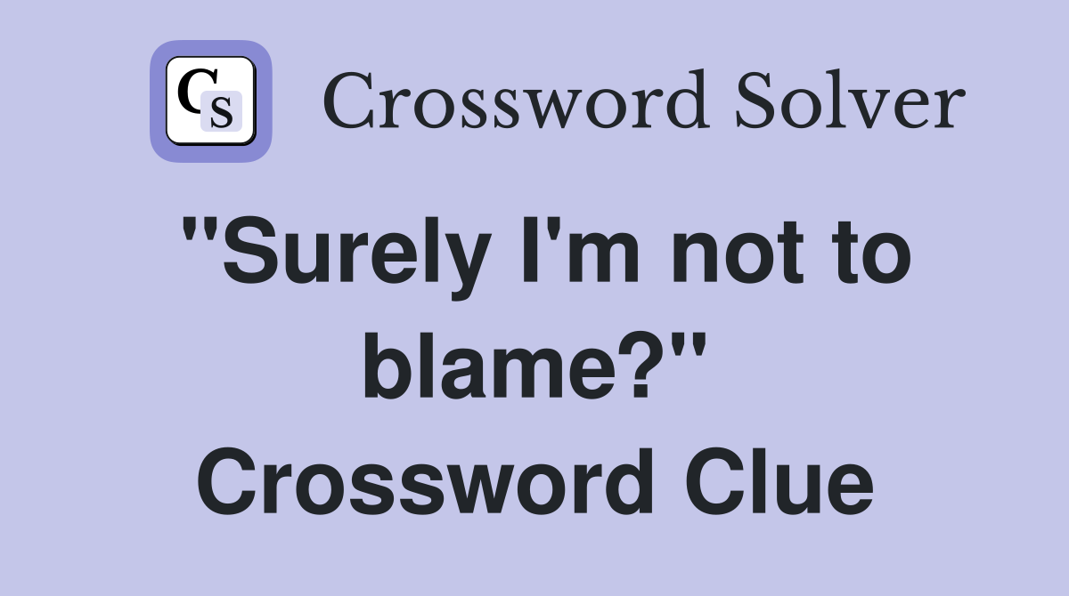 "Surely I'm not to blame?" Crossword Clue