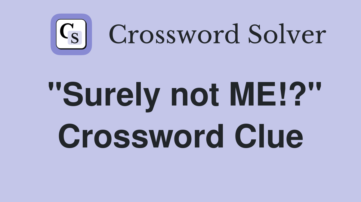 "Surely not ME!?" Crossword Clue
