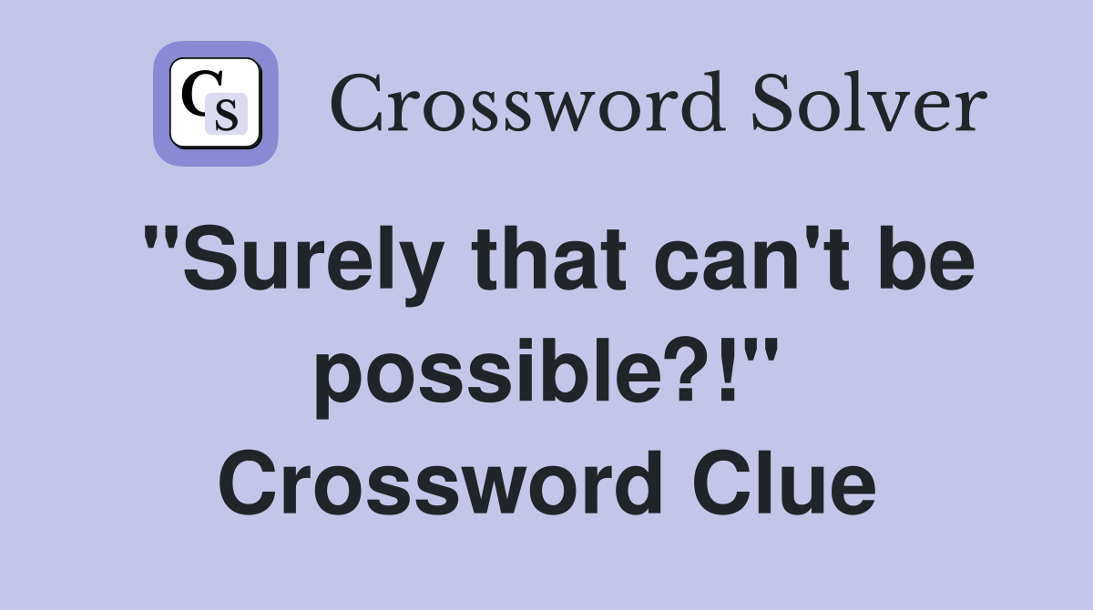 "Surely that can't be possible?!" Crossword Clue