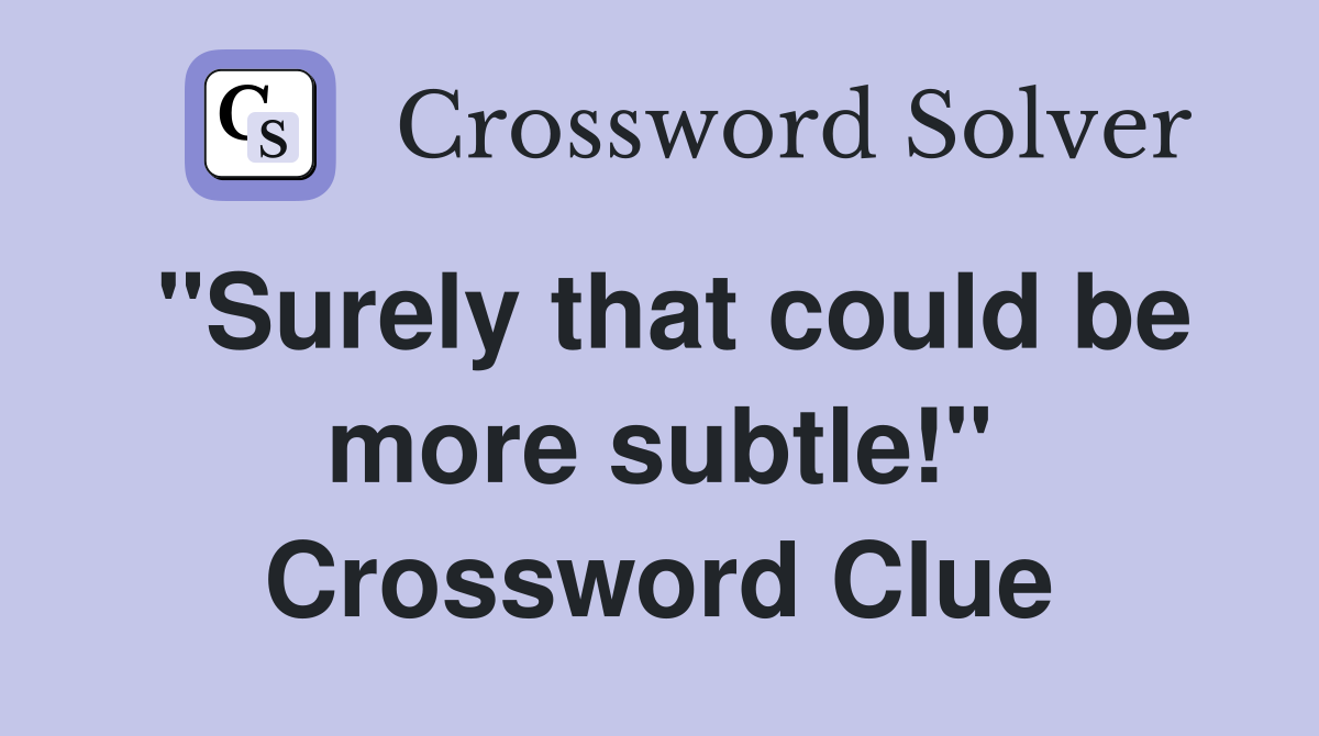 "Surely that could be more subtle!" Crossword Clue