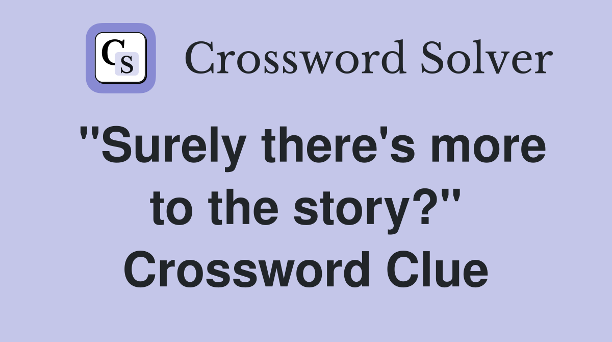 "Surely there's more to the story?" Crossword Clue