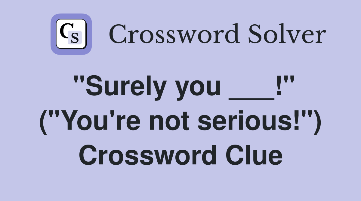 "Surely you ___!" ("You're not serious!") Crossword Clue