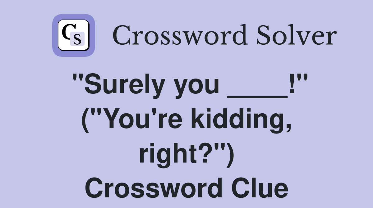 "Surely you ____!" ("You're kidding, right?") Crossword Clue