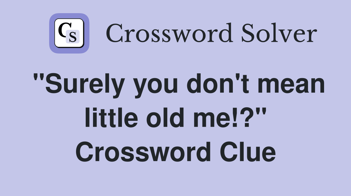 "Surely you don't mean little old me!?" Crossword Clue