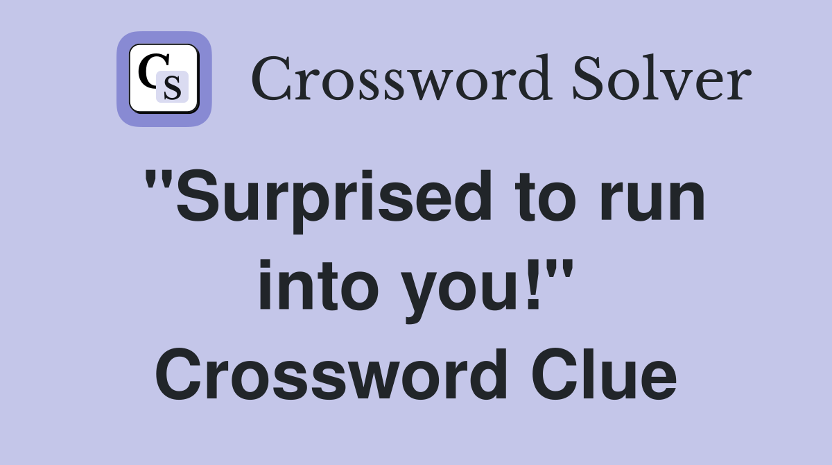 "Surprised to run into you!" Crossword Clue