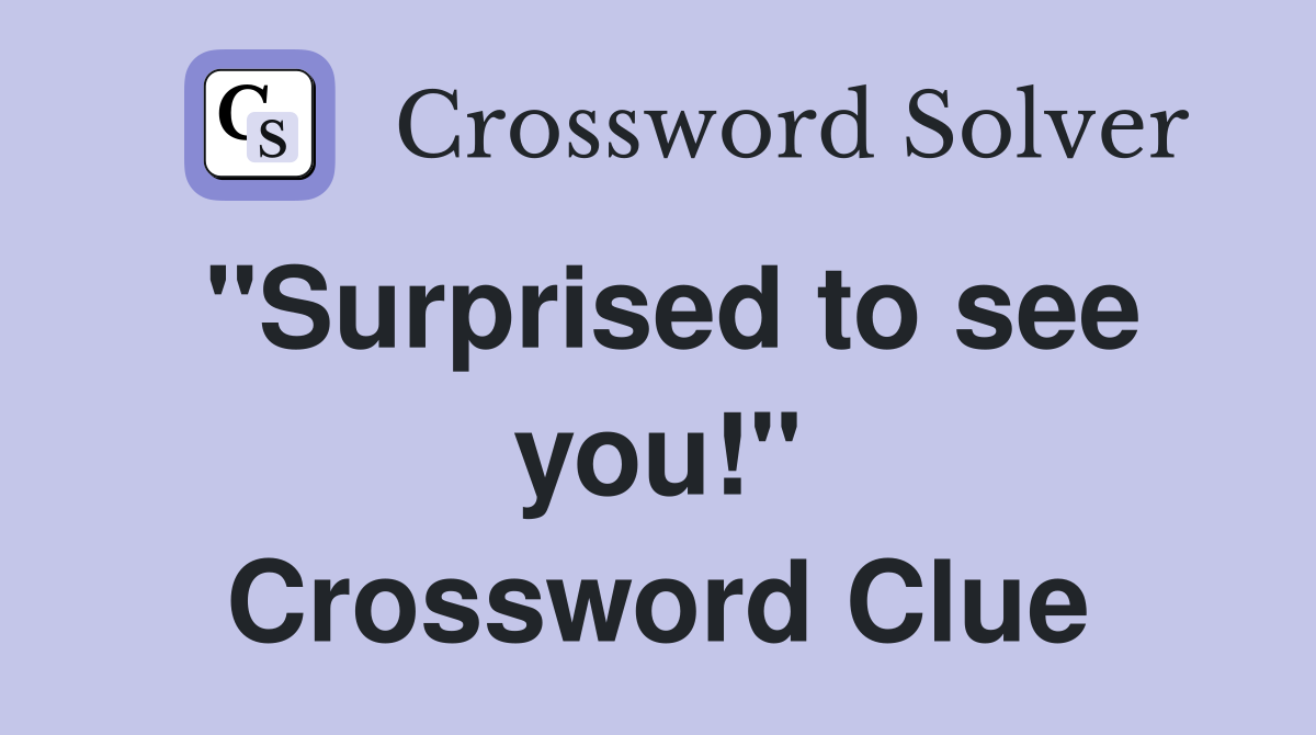 "Surprised to see you!" Crossword Clue