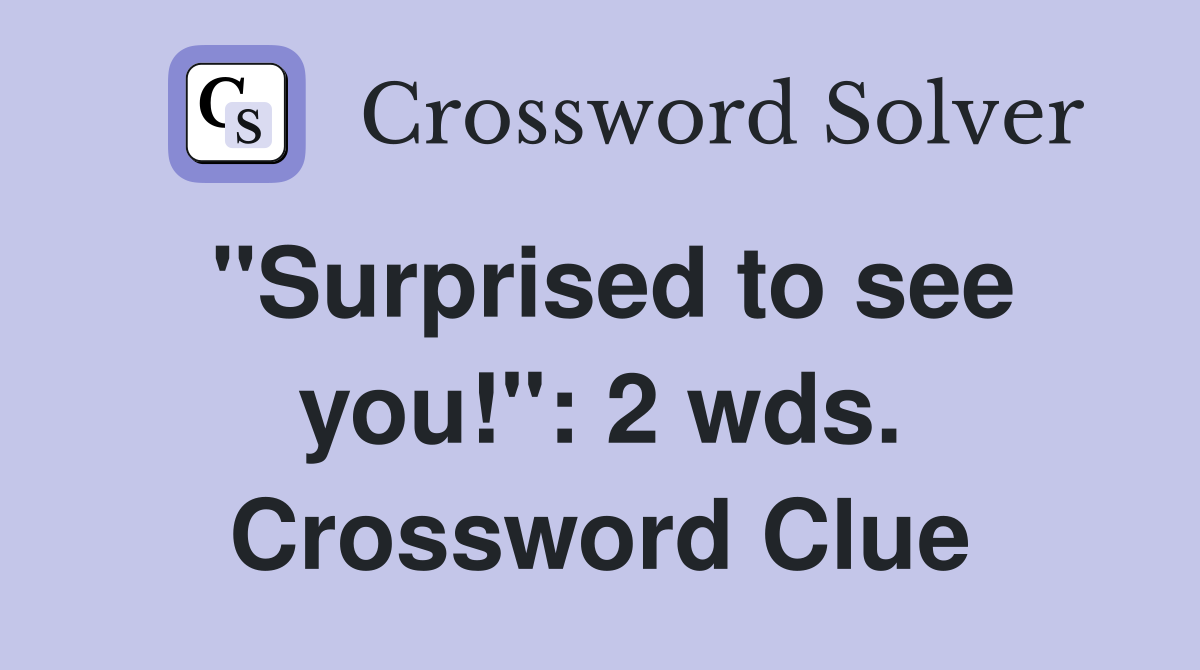 "Surprised to see you!": 2 wds. Crossword Clue