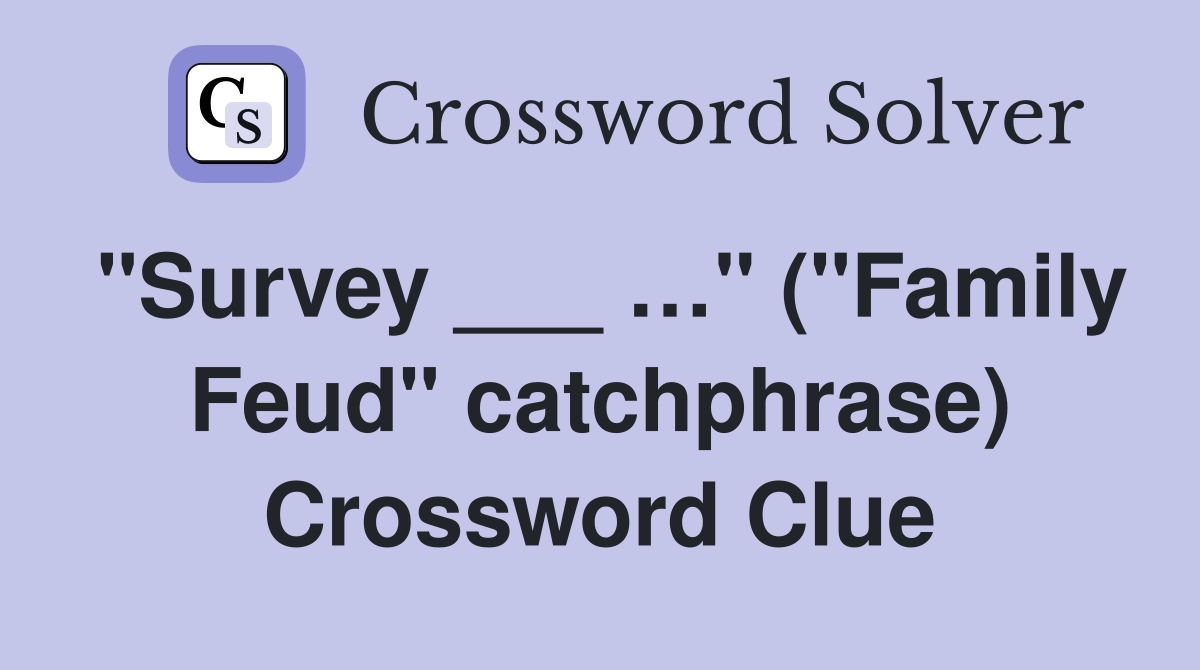 "Survey ___ …" ("Family Feud" catchphrase) Crossword Clue