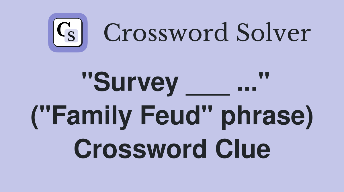 "Survey ___ ..." ("Family Feud" phrase) Crossword Clue