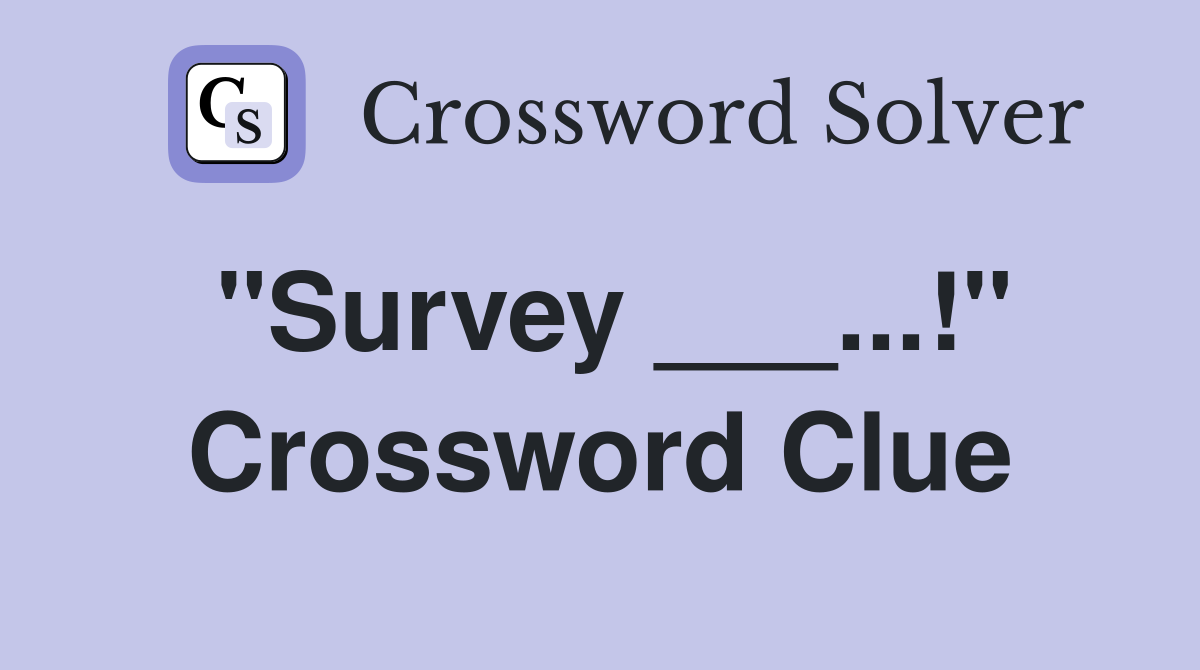 "Survey ___...!" Crossword Clue