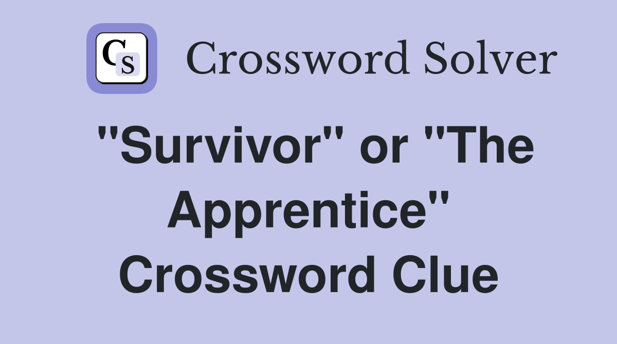 "Survivor" or "The Apprentice" Crossword Clue
