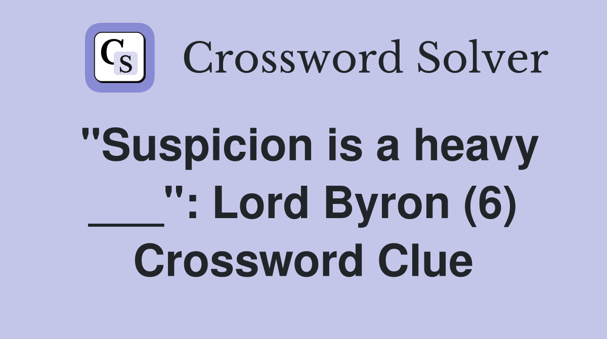 "Suspicion is a heavy ___": Lord Byron (6) Crossword Clue