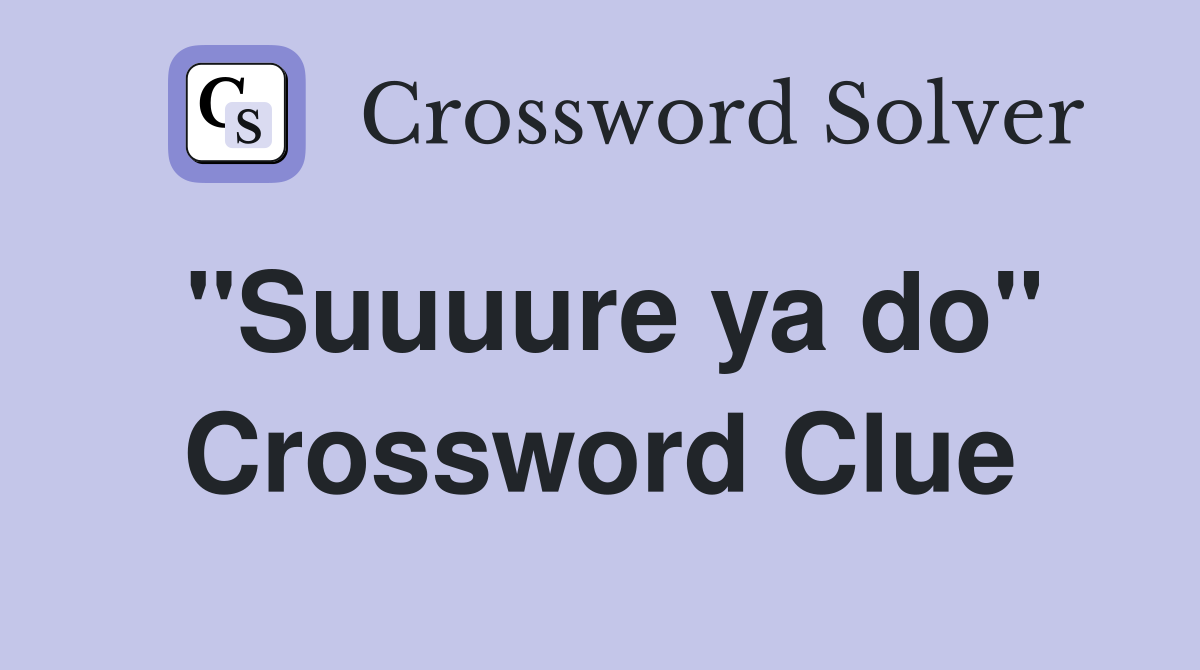 "Suuuure ya do" Crossword Clue
