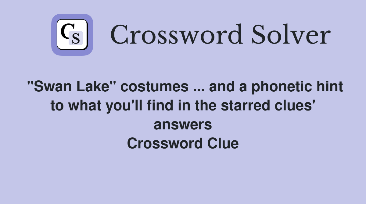 "Swan Lake" costumes ... and a phonetic hint to what you'll find in the starred clues' answers Crossword Clue