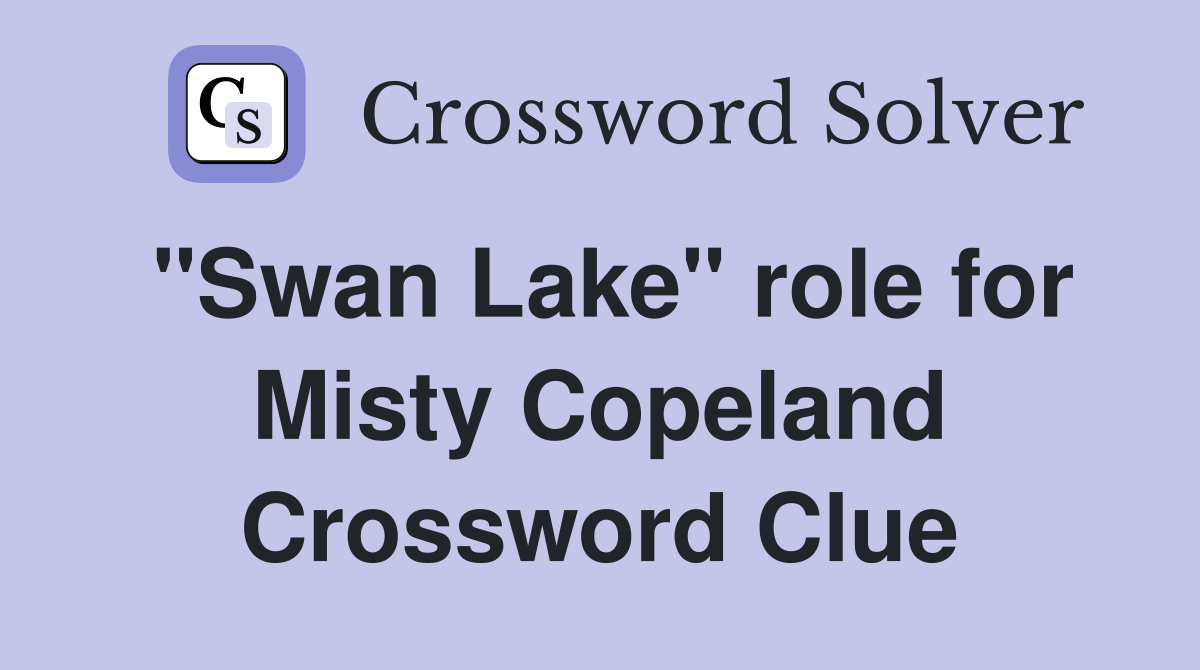 "Swan Lake" role for Misty Copeland Crossword Clue