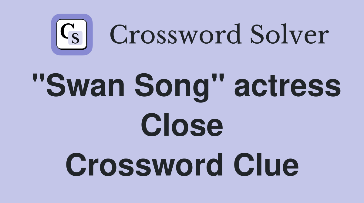 "Swan Song" actress Close Crossword Clue