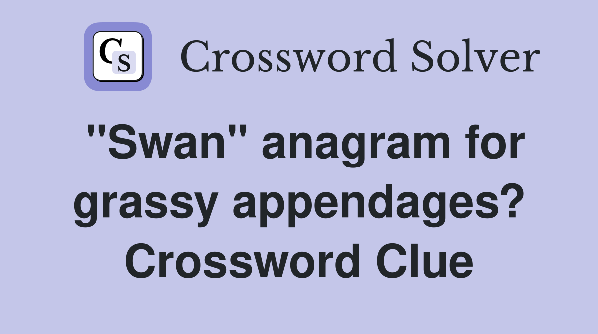 "Swan" anagram for grassy appendages? Crossword Clue
