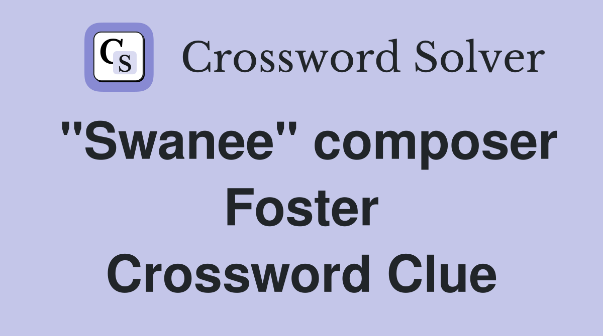 "Swanee" composer Foster Crossword Clue