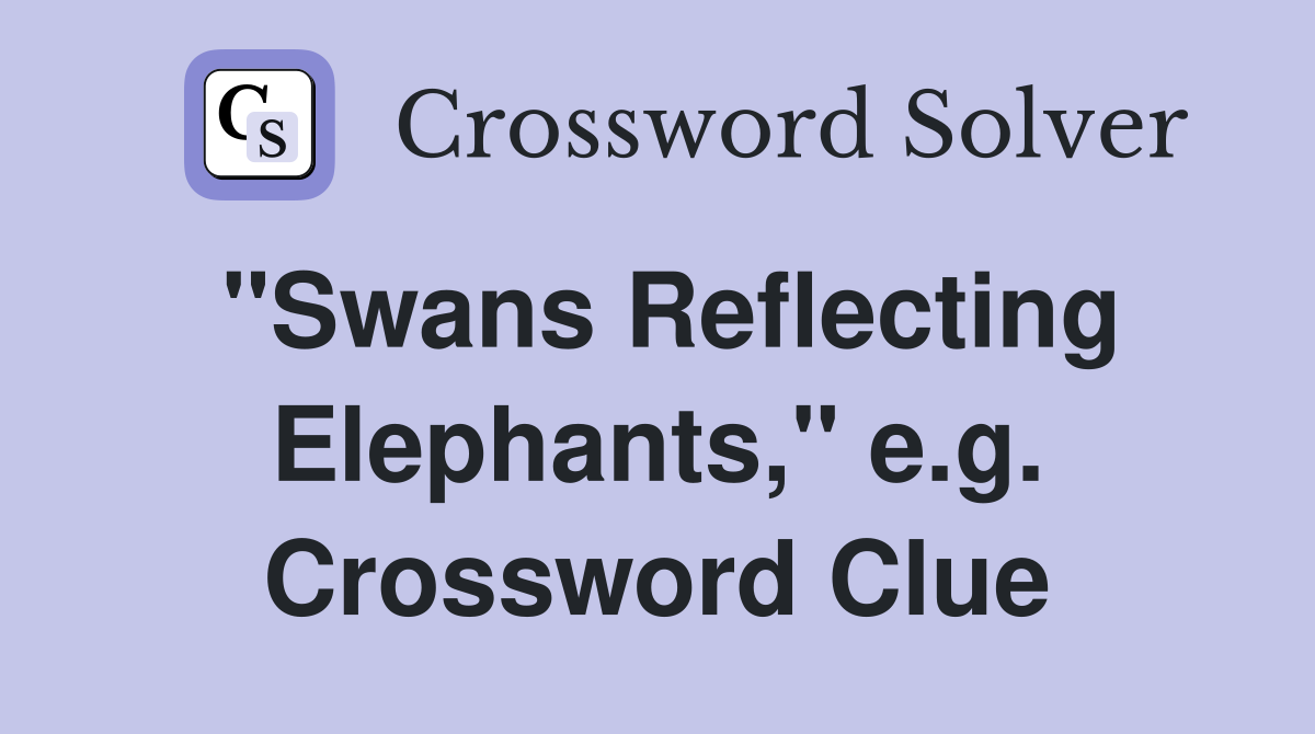 "Swans Reflecting Elephants," e.g. Crossword Clue