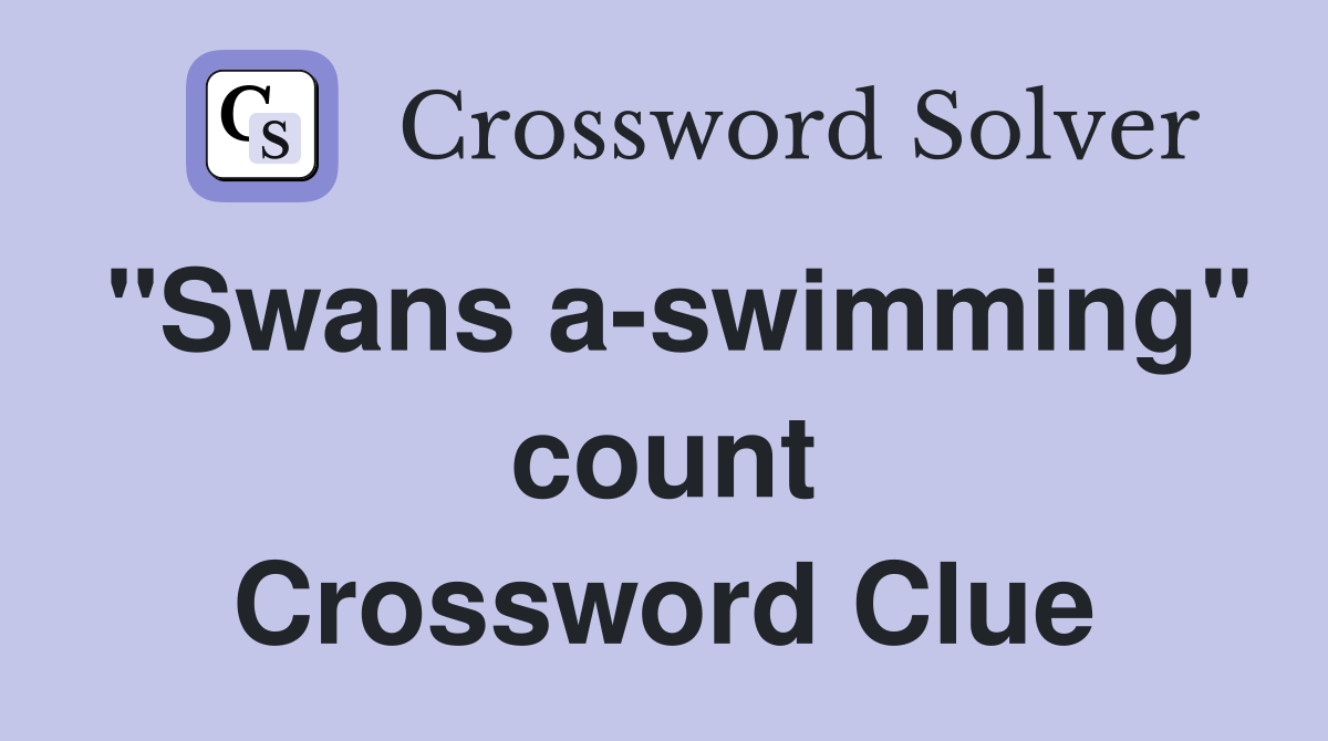 "Swans a-swimming" count Crossword Clue