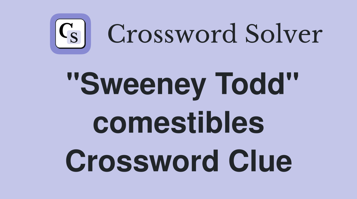 "Sweeney Todd" comestibles Crossword Clue