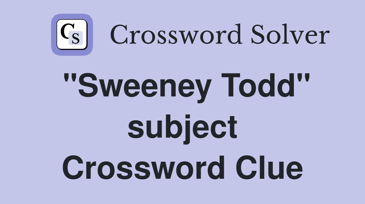 "Sweeney Todd" subject Crossword Clue